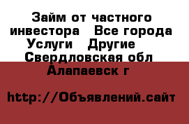 Займ от частного инвестора - Все города Услуги » Другие   . Свердловская обл.,Алапаевск г.